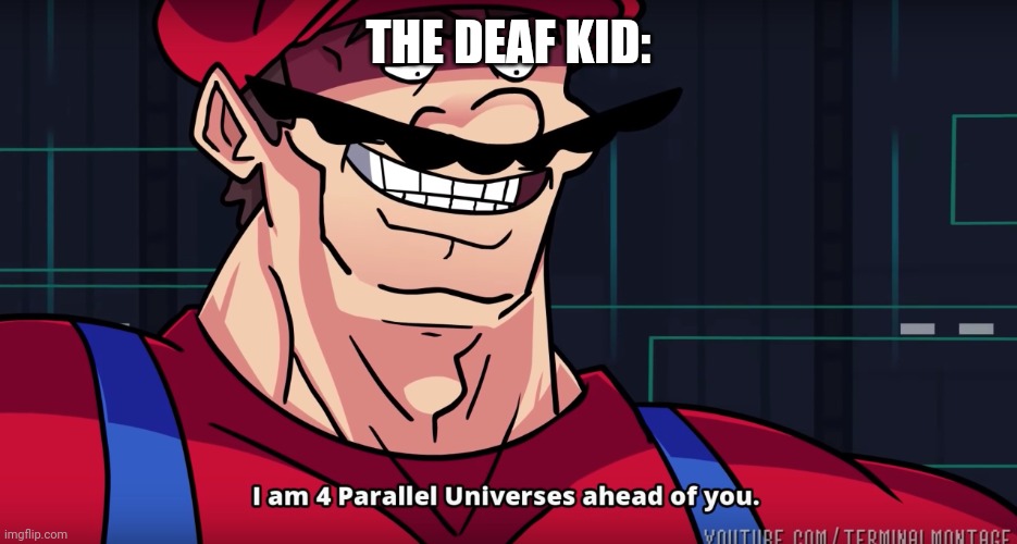 Mario I am four parallel universes ahead of you | THE DEAF KID: | image tagged in mario i am four parallel universes ahead of you | made w/ Imgflip meme maker