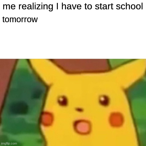 help | me realizing I have to start school; tomorrow | image tagged in memes,surprised pikachu,school,high school,help | made w/ Imgflip meme maker