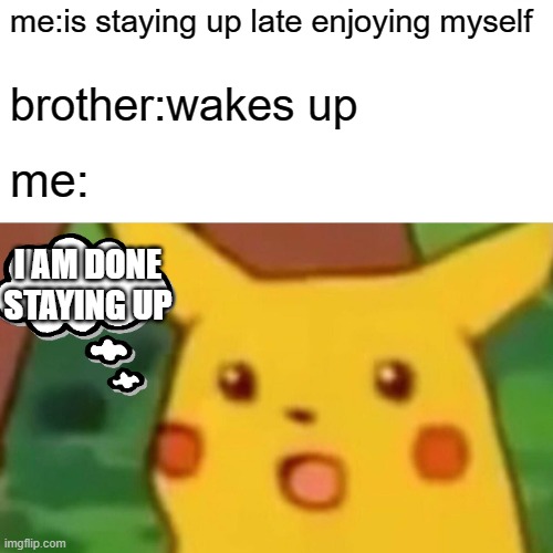 Surprised Pikachu |  me:is staying up late enjoying myself; brother:wakes up; me:; I AM DONE STAYING UP | image tagged in memes,surprised pikachu,staying up late,brothers | made w/ Imgflip meme maker