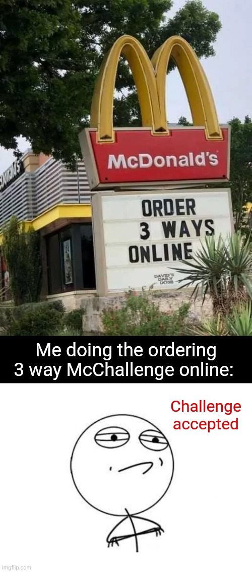 Order 3 ways online |  Me doing the ordering 3 way McChallenge online:; Challenge accepted | image tagged in memes,challenge accepted rage face,reposts,repost,mcdonald's,signs | made w/ Imgflip meme maker