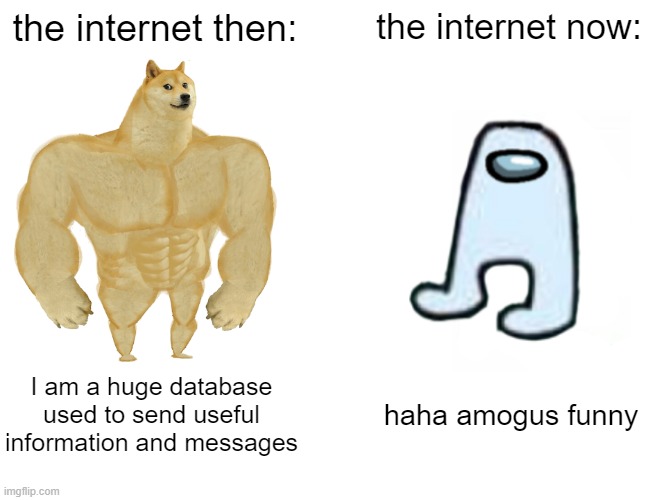 Buff Doge vs. Cheems Meme | the internet then:; the internet now:; I am a huge database used to send useful information and messages; haha amogus funny | image tagged in memes,buff doge vs cheems | made w/ Imgflip meme maker