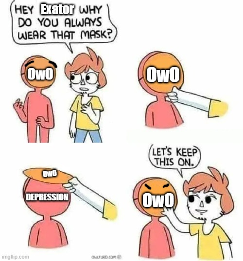 Reason 1 for me being a furry | Exator; OwO; OwO; OwO; DEPRESSION; OwO | image tagged in mask meme blank name | made w/ Imgflip meme maker
