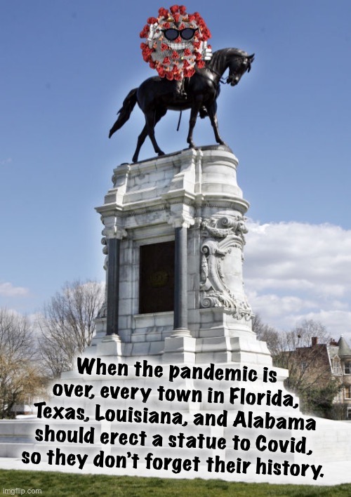 You know, I’d let them keep one Confederate statue for every one they erected to Covid. The Art of the Compromise! | When the pandemic is over, every town in Florida, Texas, Louisiana, and Alabama should erect a statue to Covid, so they don’t forget their history. | image tagged in covid statue | made w/ Imgflip meme maker