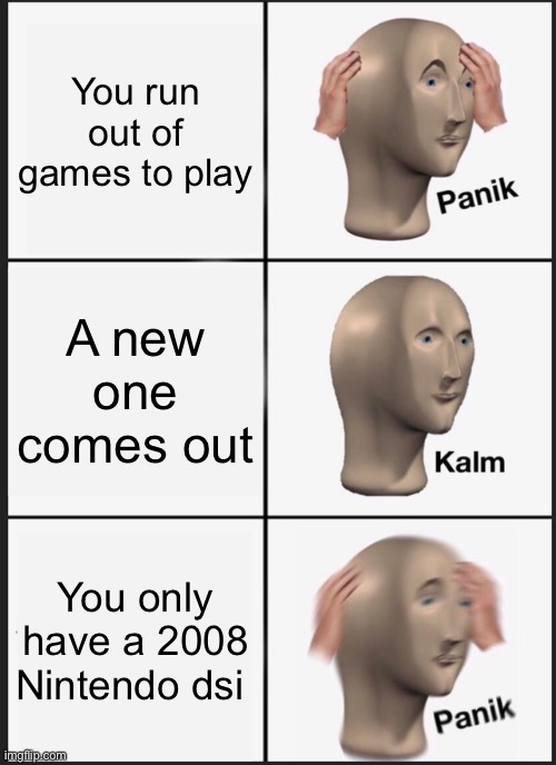 Oof | You run out of games to play; A new one comes out; You only have a 2008 Nintendo dsi | image tagged in memes,panik kalm panik | made w/ Imgflip meme maker