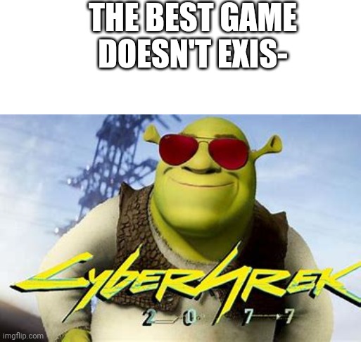 Cybersherk | THE BEST GAME DOESN'T EXIS- | image tagged in shrek,cyberpunk | made w/ Imgflip meme maker
