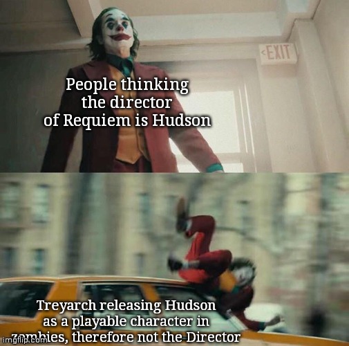 Joaquin Phoenix Joker Car | People thinking the director of Requiem is Hudson; Treyarch releasing Hudson as a playable character in zombies, therefore not the Director | image tagged in joaquin phoenix joker car | made w/ Imgflip meme maker