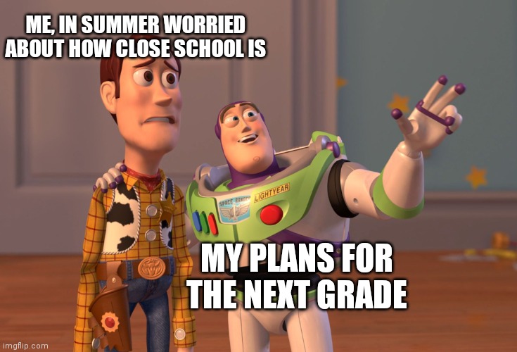 School | ME, IN SUMMER WORRIED ABOUT HOW CLOSE SCHOOL IS; MY PLANS FOR THE NEXT GRADE | image tagged in memes,x x everywhere | made w/ Imgflip meme maker