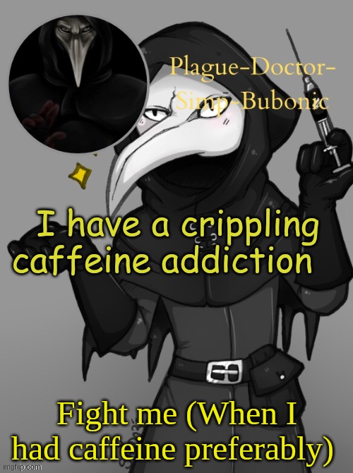 Scp 049 (Thanks Suga) | I have a crippling caffeine addiction; Fight me (When I had caffeine preferably) | image tagged in scp 049 thanks suga | made w/ Imgflip meme maker