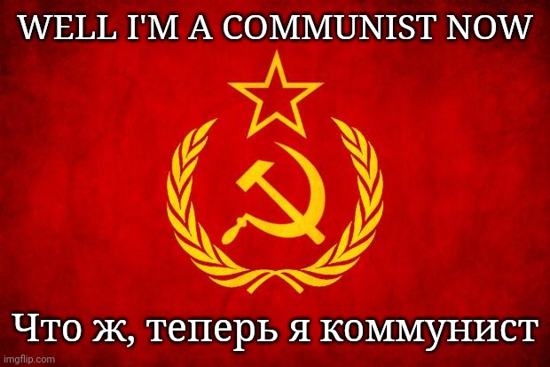 Me Communist | WELL I'M A COMMUNIST NOW; Что ж, теперь я коммунист | image tagged in i'm a communist,hooray | made w/ Imgflip meme maker