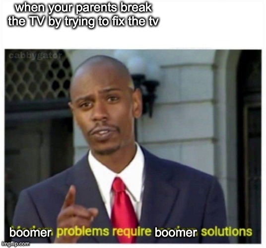 it happens | when your parents break the TV by trying to fix the tv; boomer                              boomer | image tagged in modern problems,boomer | made w/ Imgflip meme maker