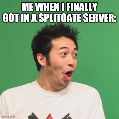 Finally | ME WHEN I FINALLY GOT IN A SPLITGATE SERVER: | image tagged in pogchamp,memes,fun,imgflip,gaming,splitgate | made w/ Imgflip meme maker