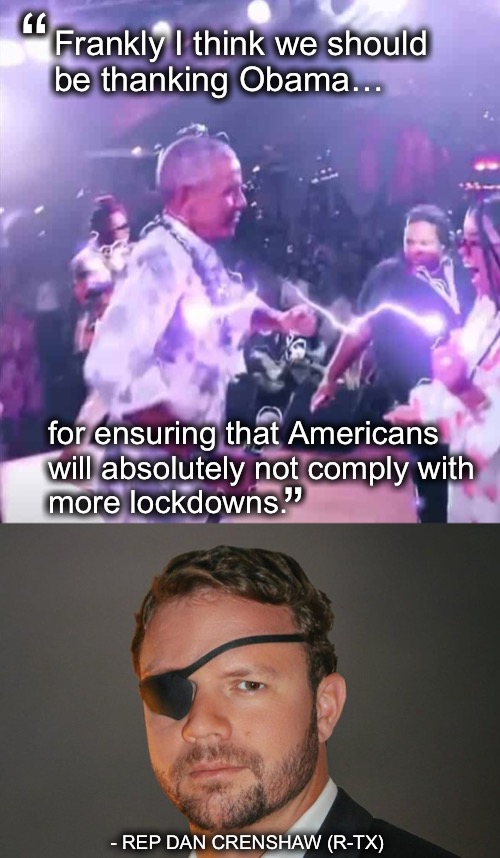 Say it with me, “NEVER AGAIN” | “; Frankly I think we should 
be thanking Obama…; for ensuring that Americans 
will absolutely not comply with 
more lockdowns. ”; - REP DAN CRENSHAW (R-TX) | image tagged in crenshaw | made w/ Imgflip meme maker
