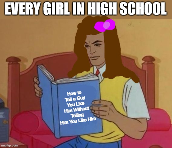 Peter Parker Reading Book | EVERY GIRL IN HIGH SCHOOL; How to Tell a Guy You Like Him Without Telling Him You Like Him | image tagged in peter parker reading book | made w/ Imgflip meme maker