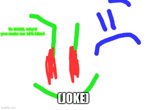 Blank White Template | Yo BOSH, why'd you make me 16% blind; (JOKE) | image tagged in blank white template | made w/ Imgflip meme maker