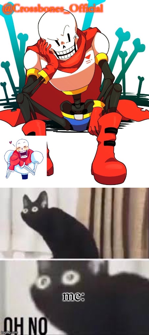 me: | image tagged in crossbones' papyrus temp,oh no cat meme | made w/ Imgflip meme maker