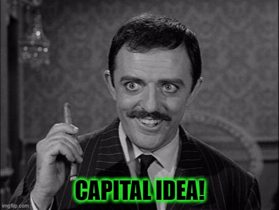 Gomez Addams | CAPITAL IDEA! | image tagged in gomez addams | made w/ Imgflip meme maker