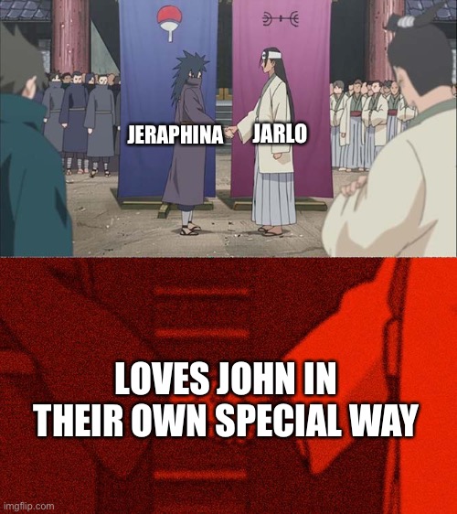 What really matters the most | JARLO; JERAPHINA; LOVES JOHN IN THEIR OWN SPECIAL WAY | image tagged in handshake between madara and hashirama | made w/ Imgflip meme maker