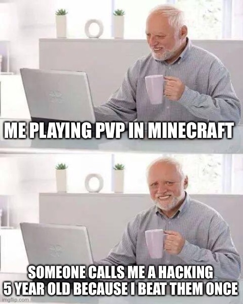 Hide the Pain Harold | ME PLAYING PVP IN MINECRAFT; SOMEONE CALLS ME A HACKING 5 YEAR OLD BECAUSE I BEAT THEM ONCE | image tagged in memes,hide the pain harold,minecraft | made w/ Imgflip meme maker