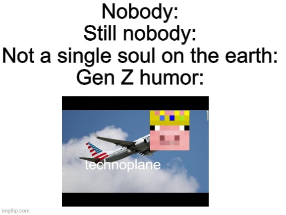 Nobody:
Still nobody:
Not a single soul on the earth:
Gen Z humor: | made w/ Imgflip meme maker