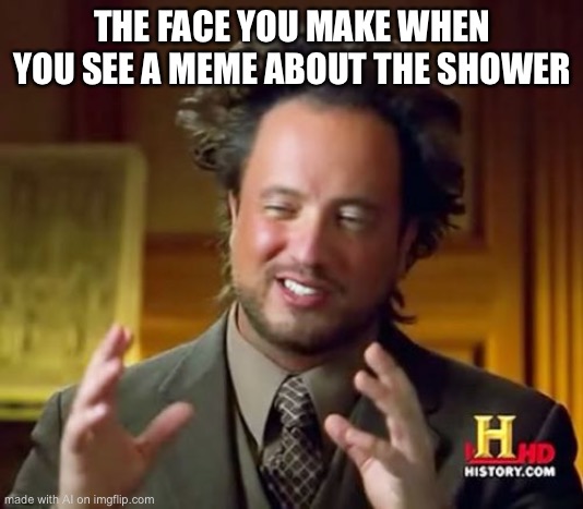 ikr | THE FACE YOU MAKE WHEN YOU SEE A MEME ABOUT THE SHOWER | image tagged in memes,ancient aliens | made w/ Imgflip meme maker