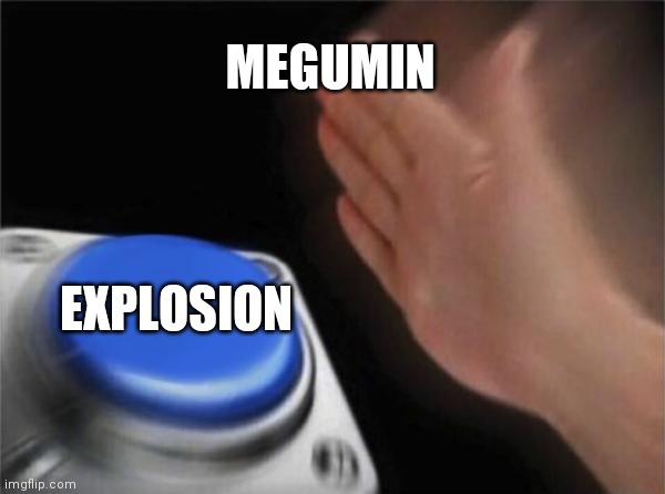 Megumin be like: | MEGUMIN; EXPLOSION | image tagged in memes,blank nut button,anime meme | made w/ Imgflip meme maker