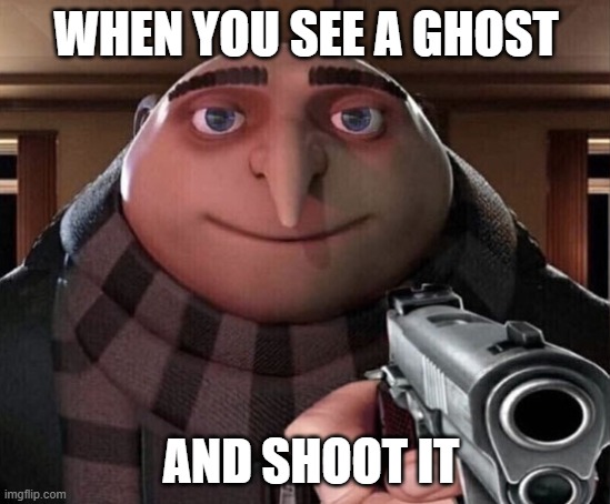 Gru Gun | WHEN YOU SEE A GHOST; AND SHOOT IT | image tagged in gru gun | made w/ Imgflip meme maker