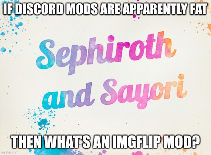 Sayori and Sephiroth | IF DISCORD MODS ARE APPARENTLY FAT; THEN WHAT’S AN IMGFLIP MOD? | image tagged in sayori and sephiroth | made w/ Imgflip meme maker