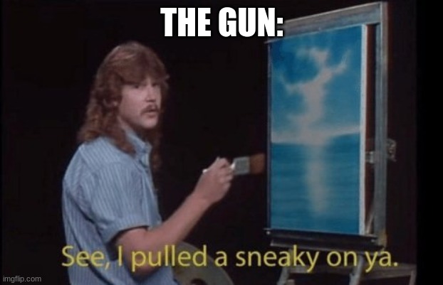 I pulled a sneaky | THE GUN: | image tagged in i pulled a sneaky | made w/ Imgflip meme maker
