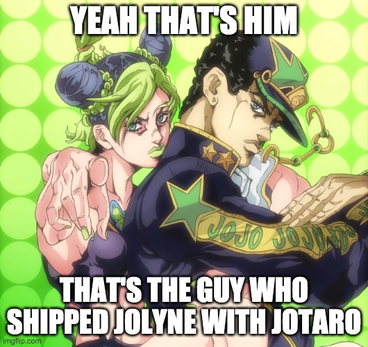 Jojo Jolyne pointing Bully | YEAH THAT'S HIM; THAT'S THE GUY WHO SHIPPED JOLYNE WITH JOTARO | image tagged in jojo jolyne pointing bully | made w/ Imgflip meme maker