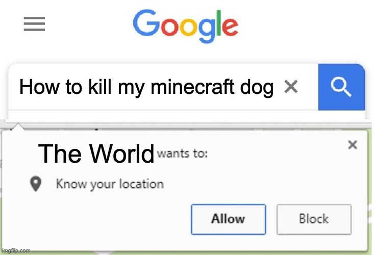 Wants to know your location | How to kill my minecraft dog; The World | image tagged in wants to know your location | made w/ Imgflip meme maker