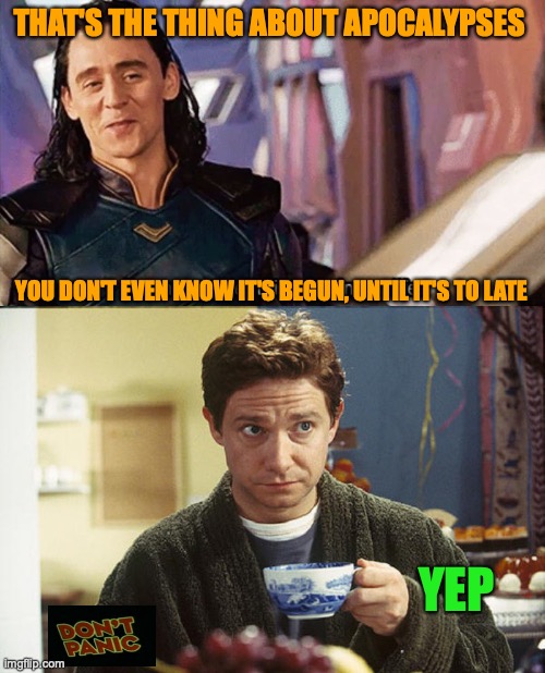 THAT'S THE THING ABOUT APOCALYPSES; YOU DON'T EVEN KNOW IT'S BEGUN, UNTIL IT'S TO LATE; YEP | image tagged in i have never met this man in my life,hitchhikers guide tea | made w/ Imgflip meme maker