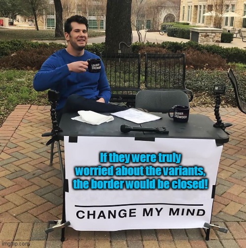 Chg My Mind - Why is the border open? | If they were truly worried about the variants, the border would be closed! | image tagged in change my mind,covid-19,plandemic | made w/ Imgflip meme maker