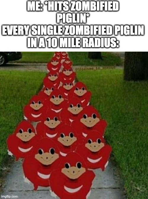 lol | ME: *HITS ZOMBIFIED PIGLIN*
EVERY SINGLE ZOMBIFIED PIGLIN IN A 10 MILE RADIUS: | image tagged in ugandan knuckles army | made w/ Imgflip meme maker