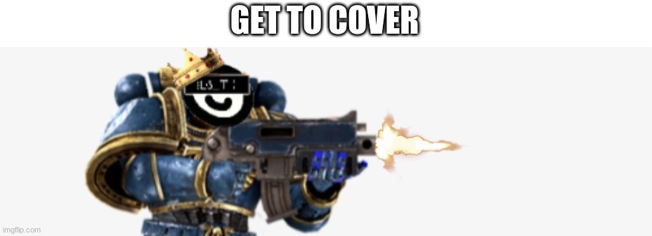 FIRE AT WILL | GET TO COVER | image tagged in fire at will | made w/ Imgflip meme maker