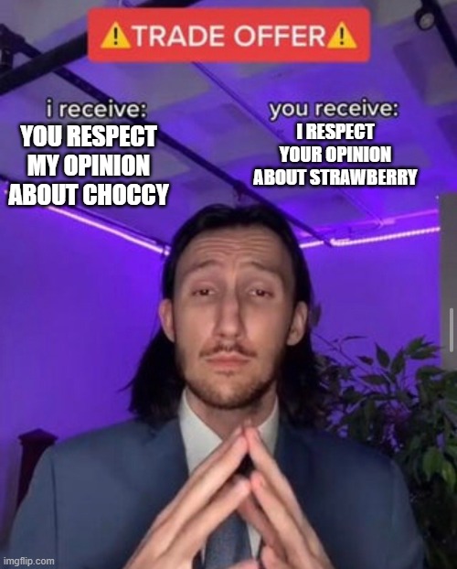 i receive you receive | YOU RESPECT MY OPINION ABOUT CHOCCY I RESPECT YOUR OPINION ABOUT STRAWBERRY | image tagged in i receive you receive | made w/ Imgflip meme maker