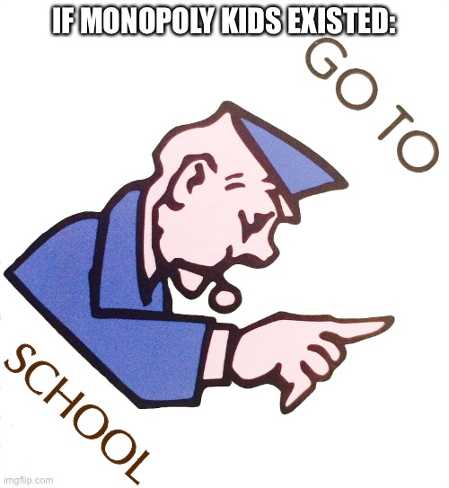 This is true | IF MONOPOLY KIDS EXISTED:; SCHOOL | image tagged in go to jail,school,funny,go to school,back to school | made w/ Imgflip meme maker