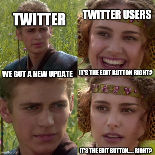 No edit button | TWITTER; TWITTER USERS; WE GOT A NEW UPDATE; IT'S THE EDIT BUTTON RIGHT? IT'S THE EDIT BUTTON..... RIGHT? | image tagged in anakin padme 4 panel | made w/ Imgflip meme maker
