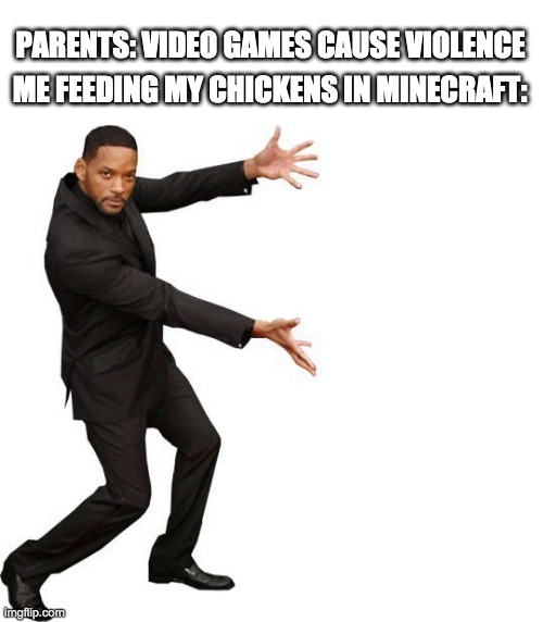 Tada Will smith | PARENTS: VIDEO GAMES CAUSE VIOLENCE; ME FEEDING MY CHICKENS IN MINECRAFT: | image tagged in tada will smith | made w/ Imgflip meme maker
