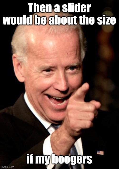 Smilin Biden Meme | Then a slider would be about the size if my boogers | image tagged in memes,smilin biden | made w/ Imgflip meme maker