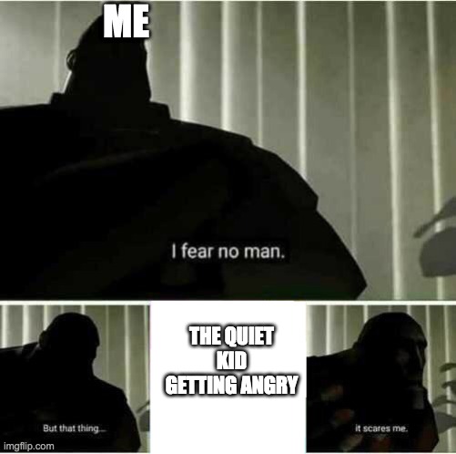 run... |  ME; THE QUIET KID GETTING ANGRY | image tagged in i fear no man | made w/ Imgflip meme maker
