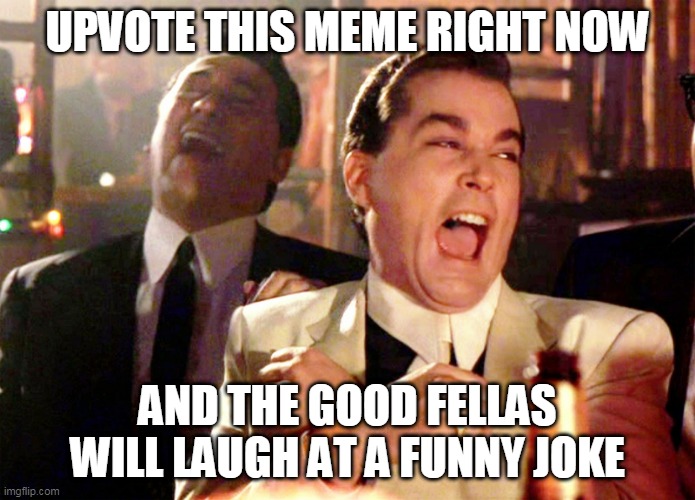 Good Fellas Hilarious | UPVOTE THIS MEME RIGHT NOW; AND THE GOOD FELLAS WILL LAUGH AT A FUNNY JOKE | image tagged in memes,good fellas hilarious | made w/ Imgflip meme maker
