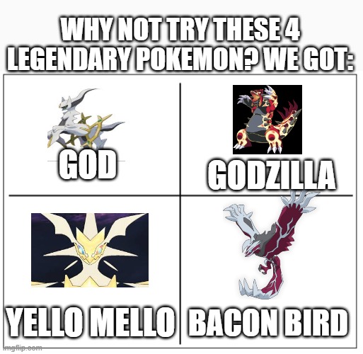 4 Square Grid | WHY NOT TRY THESE 4 LEGENDARY POKEMON? WE GOT:; GOD; GODZILLA; YELLO MELLO; BACON BIRD | image tagged in 4 square grid | made w/ Imgflip meme maker