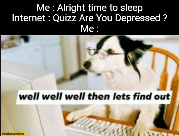 well well well then lets find out | Me : Alright time to sleep
Internet : Quizz Are You Depressed ?
Me : | image tagged in well well well then lets find out | made w/ Imgflip meme maker