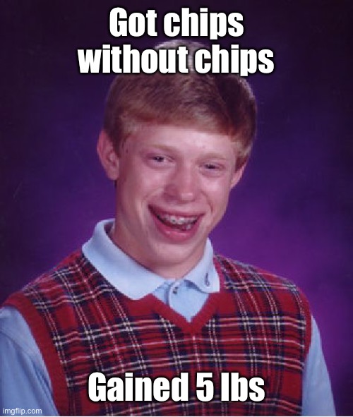 Bad Luck Brian Meme | Got chips without chips Gained 5 lbs | image tagged in memes,bad luck brian | made w/ Imgflip meme maker