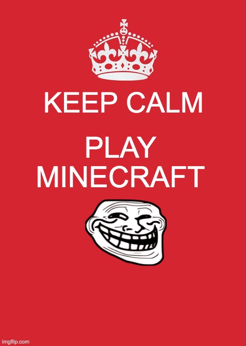 Keep Calm And Carry On Red Meme | KEEP CALM; PLAY MINECRAFT | image tagged in memes,keep calm and carry on red | made w/ Imgflip meme maker