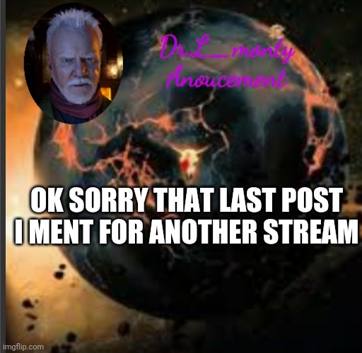 Mod note: Oh okay | OK SORRY THAT LAST POST I MENT FOR ANOTHER STREAM | image tagged in dr monty | made w/ Imgflip meme maker