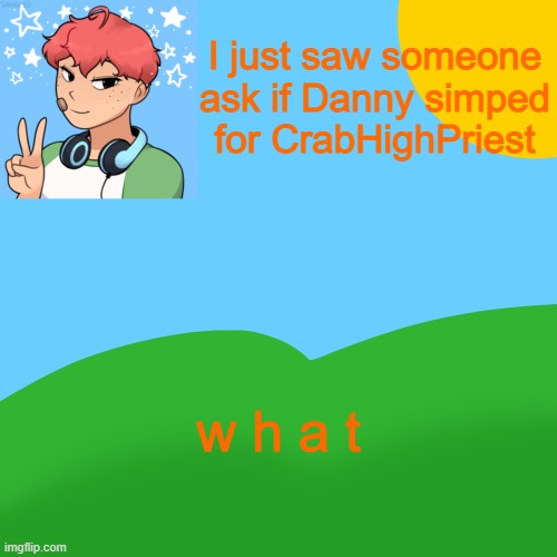 haha no link | I just saw someone ask if Danny simped for CrabHighPriest; w h a t | image tagged in luckyguy_17 picrew announcement | made w/ Imgflip meme maker