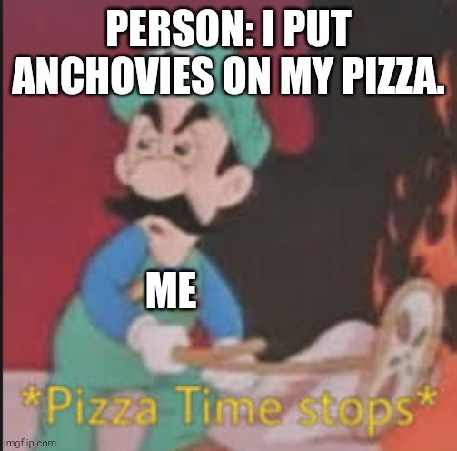 Pizza Time Stops | PERSON: I PUT ANCHOVIES ON MY PIZZA. ME | image tagged in pizza time stops | made w/ Imgflip meme maker