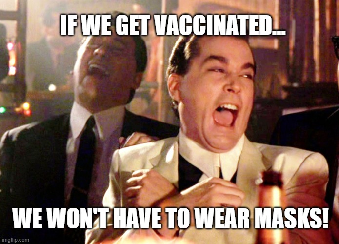 Good Fellas Hilarious | IF WE GET VACCINATED... WE WON'T HAVE TO WEAR MASKS! | image tagged in memes,good fellas hilarious | made w/ Imgflip meme maker