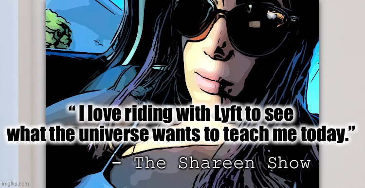 Lyft | “ I love riding with Lyft to see what the universe wants to teach me today.”; - The Shareen Show | image tagged in power,universe,god,godsplan,the great awakening,memes | made w/ Imgflip meme maker